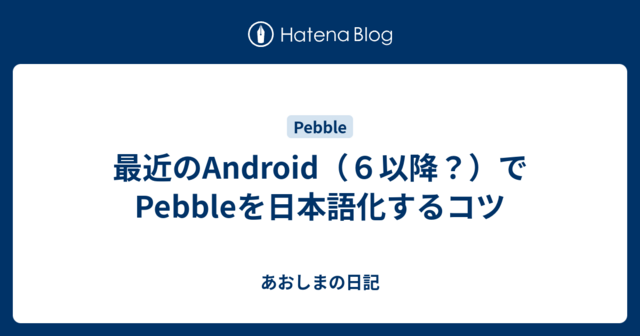 最近のAndroid（６以降？）でPebbleを日本語化するコツ - あおしまの日記